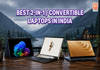 Best 2-in-1 and Convertible Laptops in India (2026): Tested Picks for Every Use Case